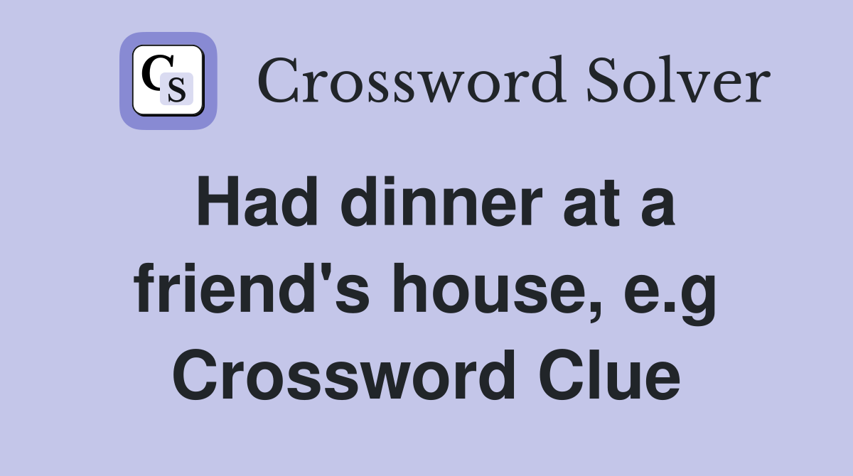 Had dinner at a friend's house, e.g Crossword Clue