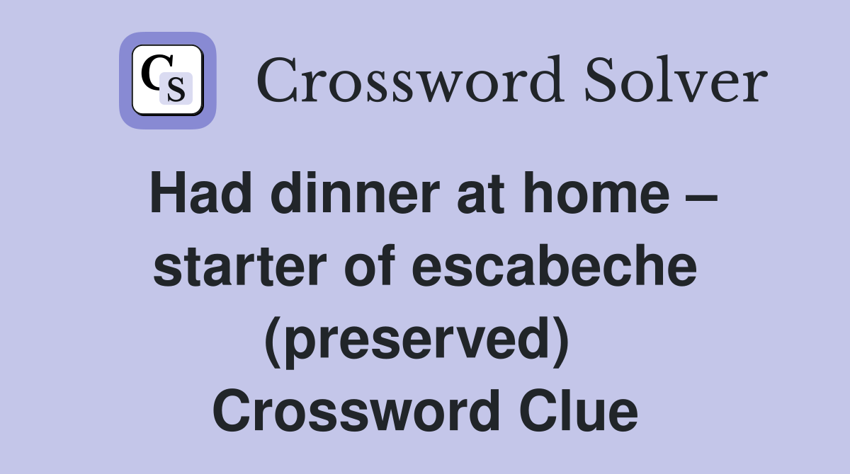 Had dinner at home – starter of escabeche (preserved)  Crossword Clue
