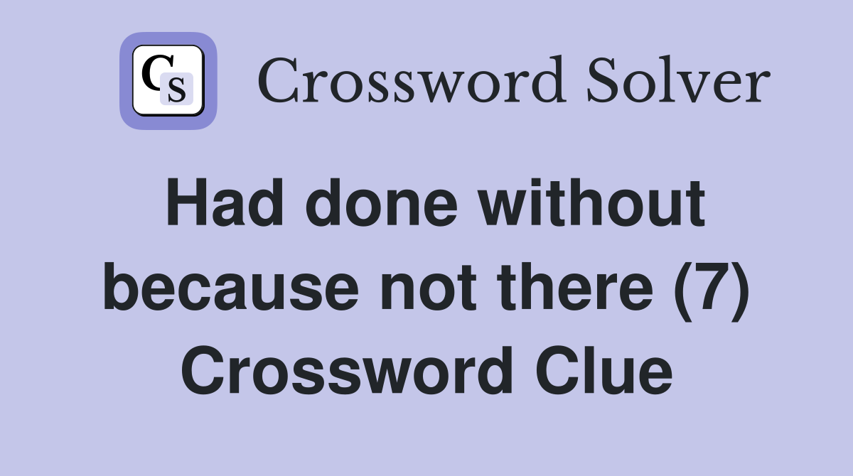 Had done without because not there (7) Crossword Clue