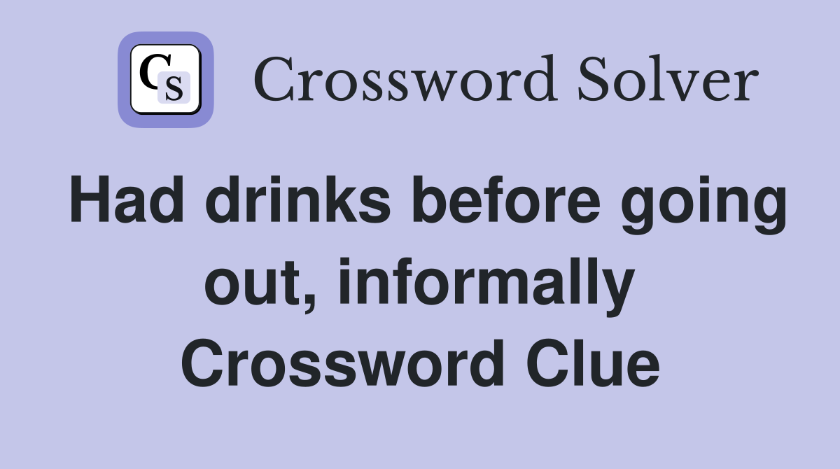 Had drinks before going out, informally Crossword Clue