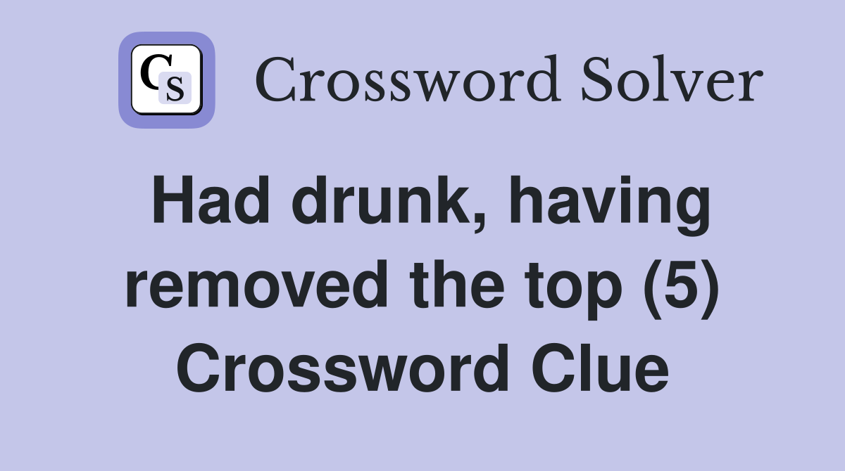 Had drunk, having removed the top (5) Crossword Clue