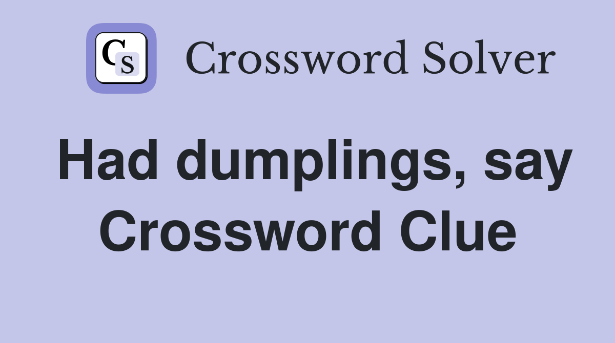 Had dumplings, say Crossword Clue