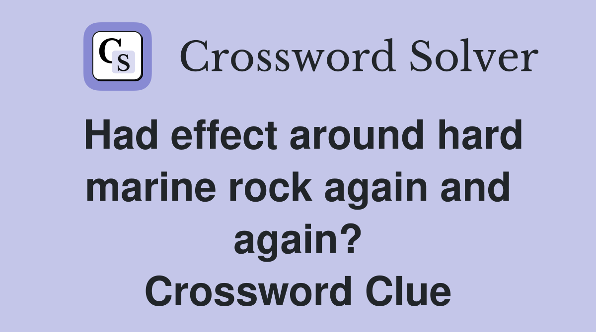 Had effect around hard marine rock again and again? Crossword Clue
