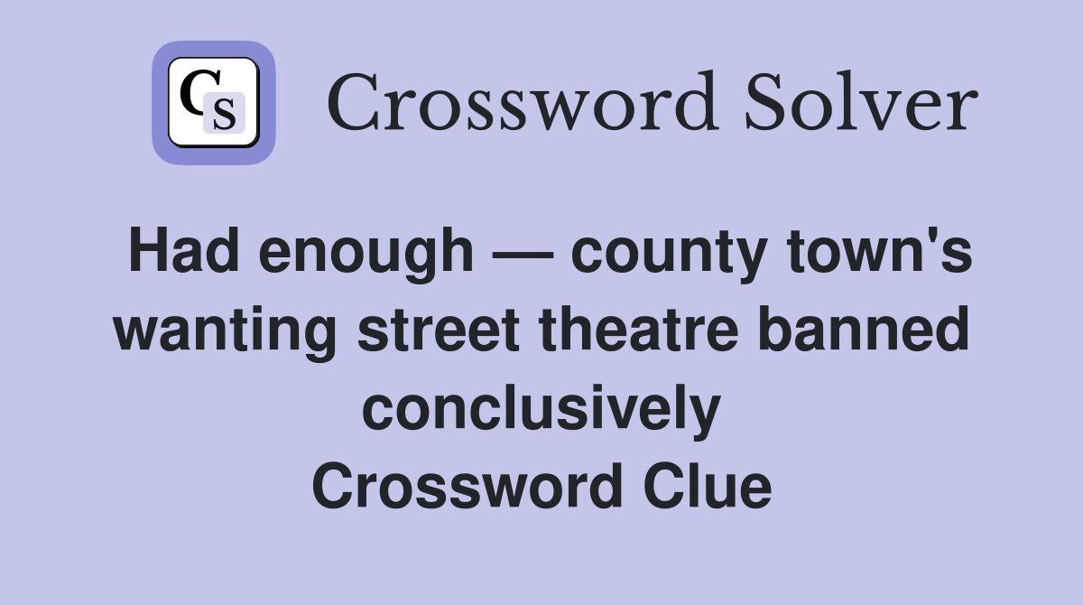Had enough — county town's wanting street theatre banned conclusively Crossword Clue