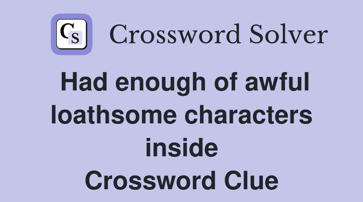 Had enough of awful loathsome characters inside Crossword Clue