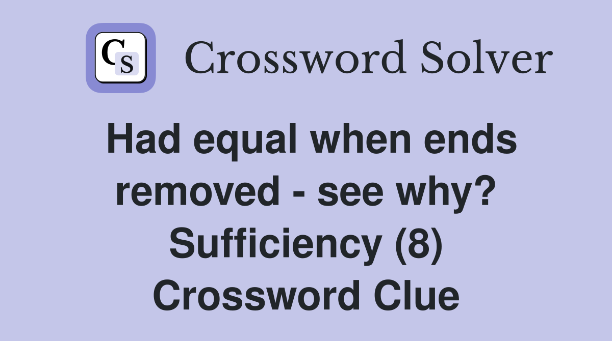 Had equal when ends removed - see why? Sufficiency (8) Crossword Clue