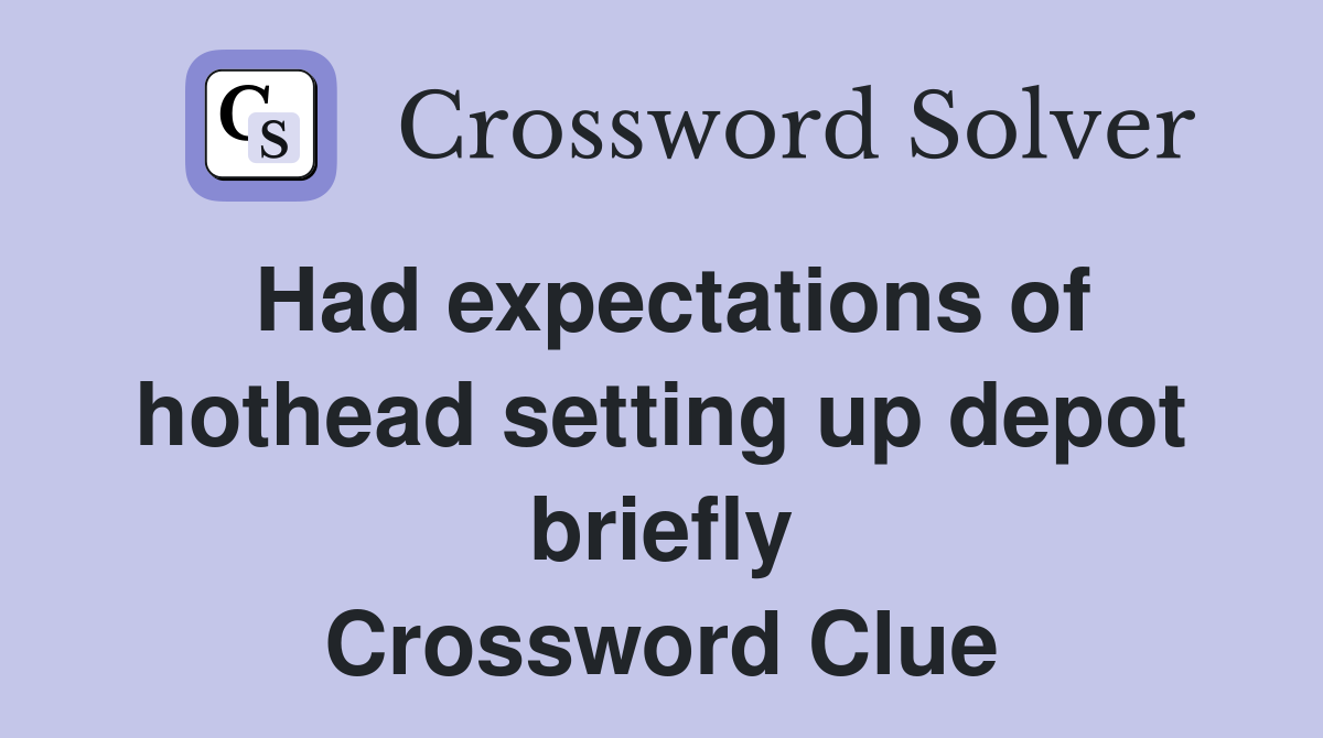 Had expectations of hothead setting up depot briefly Crossword Clue