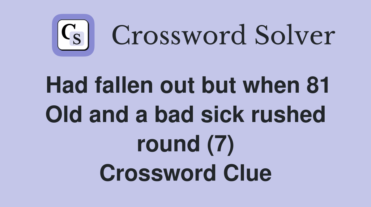 Had fallen out but when 81 Old and a bad sick rushed round (7) Crossword Clue