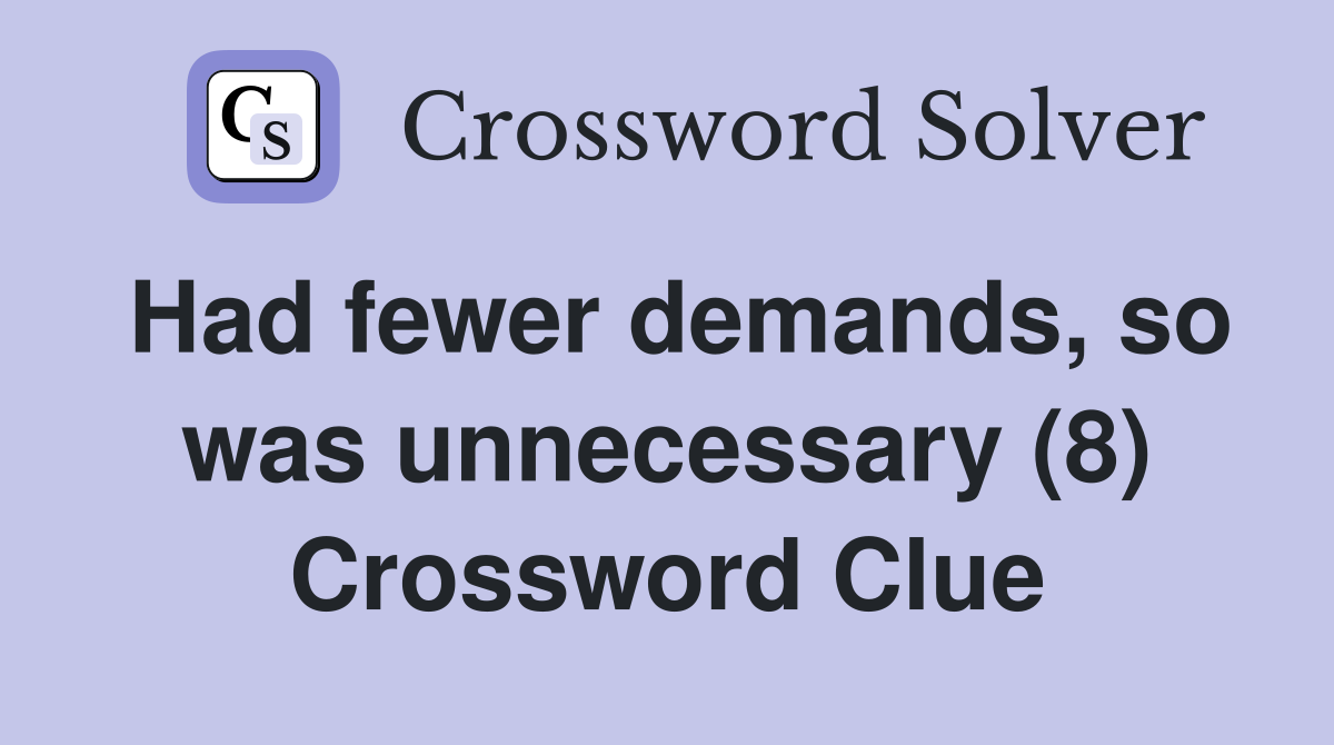 Had fewer demands, so was unnecessary (8) Crossword Clue