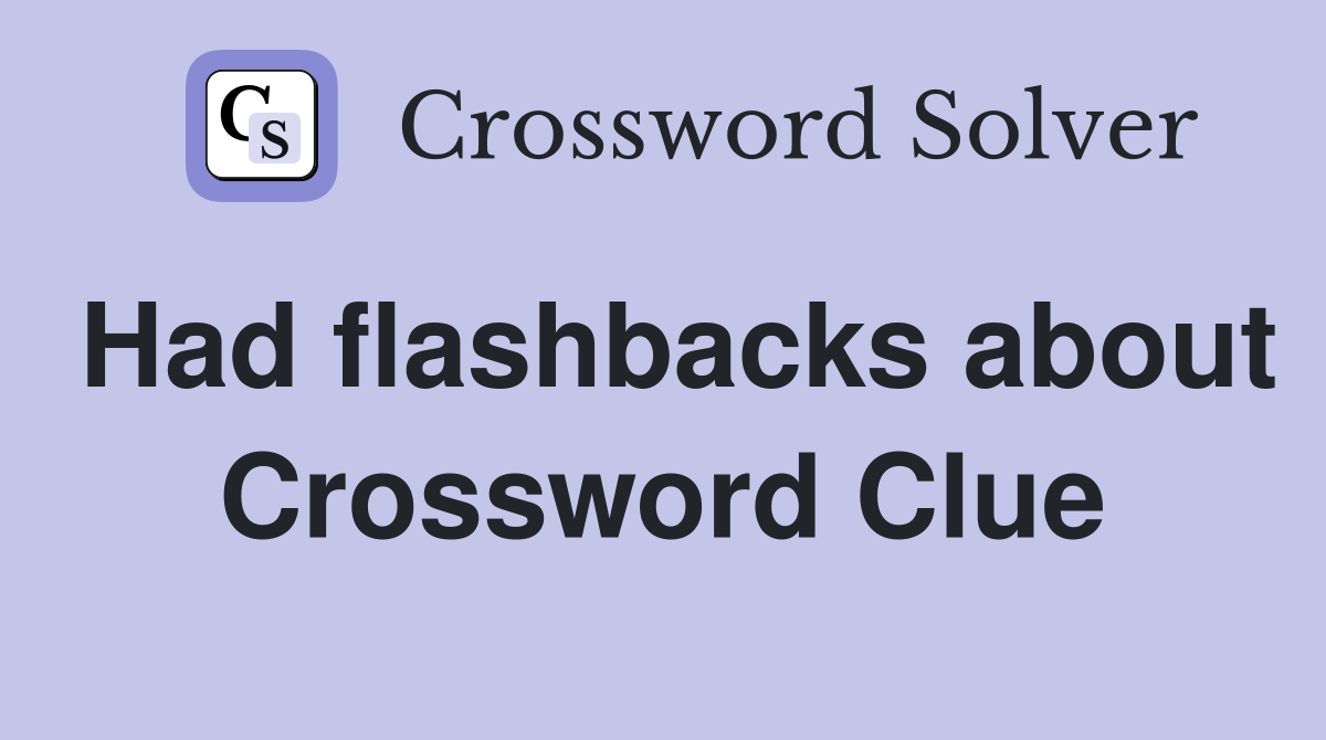 Had flashbacks about Crossword Clue