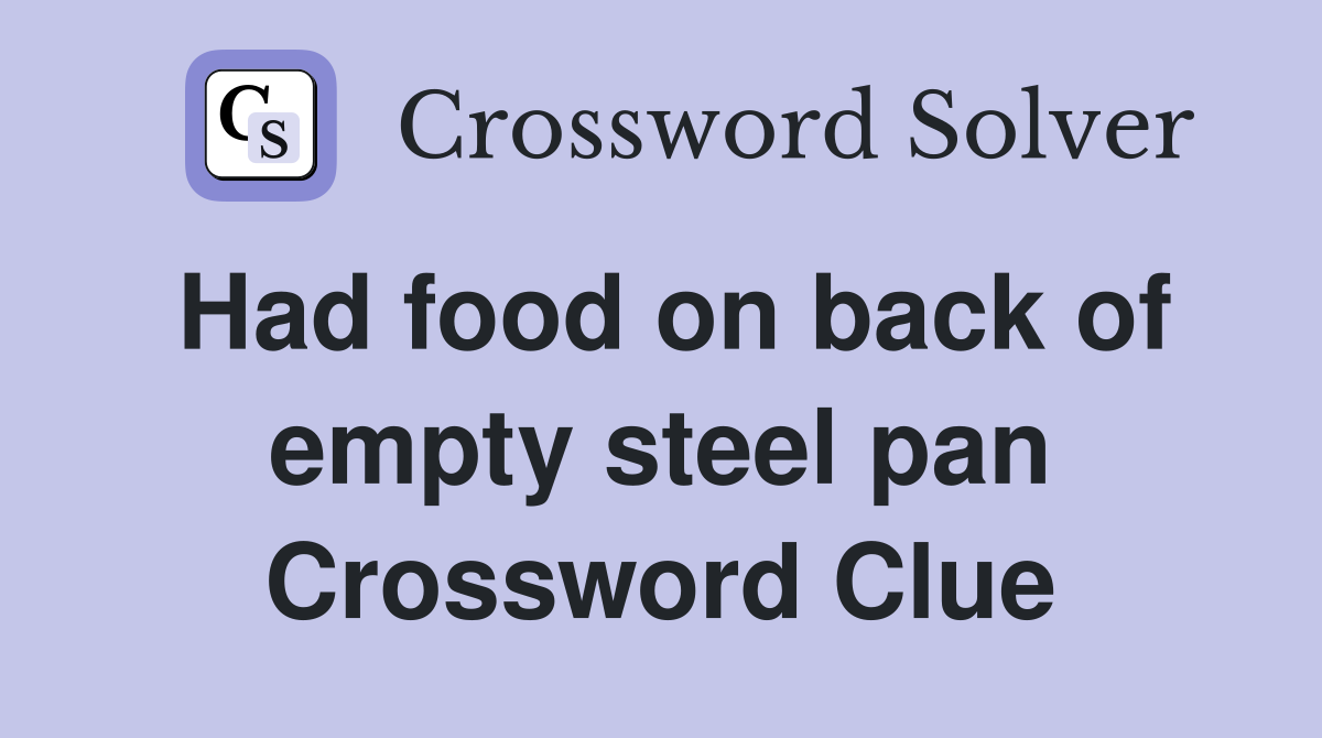 Had food on back of empty steel pan Crossword Clue