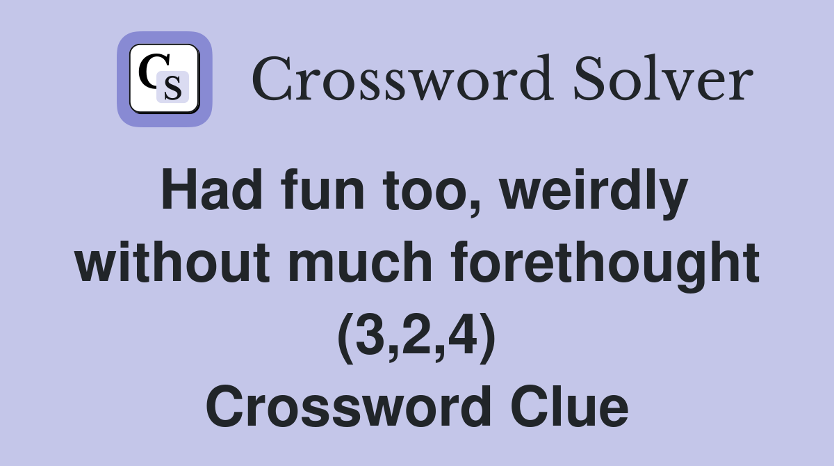 Had fun too, weirdly without much forethought (3,2,4) Crossword Clue