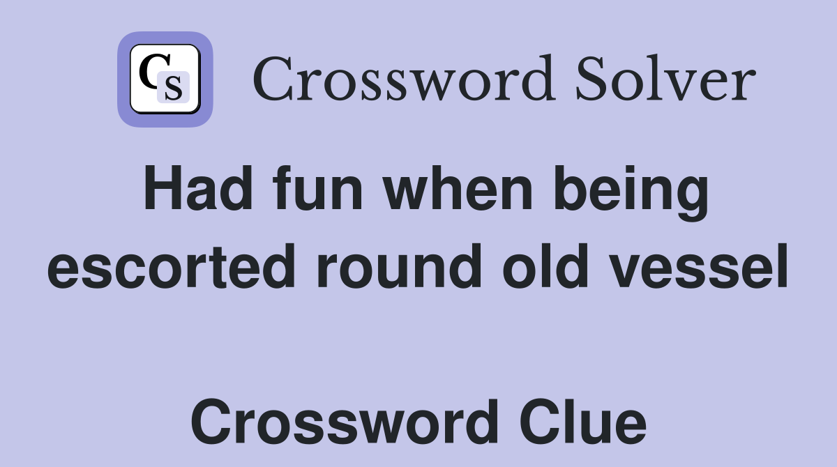 Had fun when being escorted round old vessel  Crossword Clue