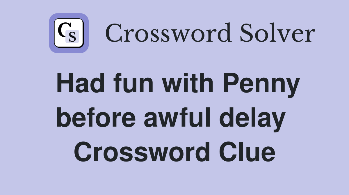 Had fun with Penny before awful delay  Crossword Clue