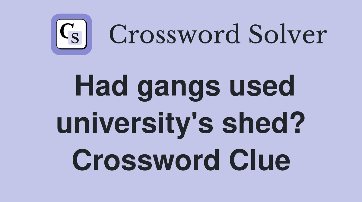 Had gangs used university's shed? Crossword Clue
