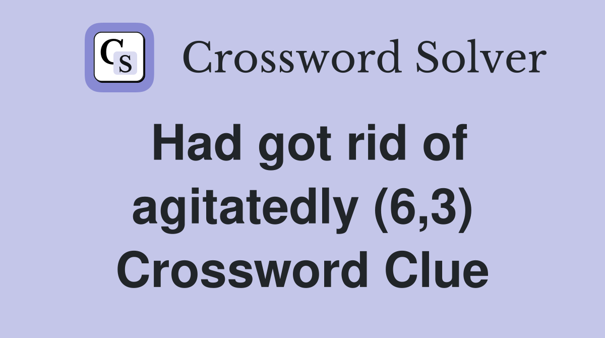 Had got rid of agitatedly (6,3) Crossword Clue