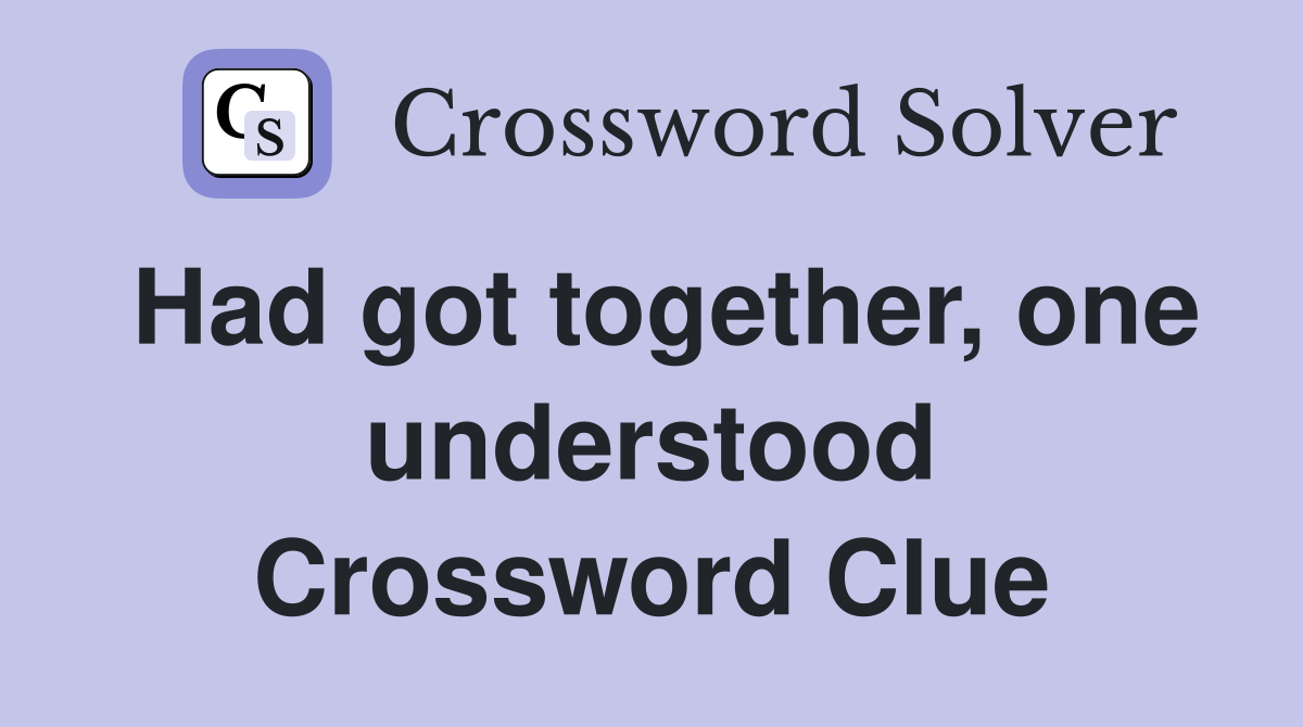 Had got together, one understood Crossword Clue