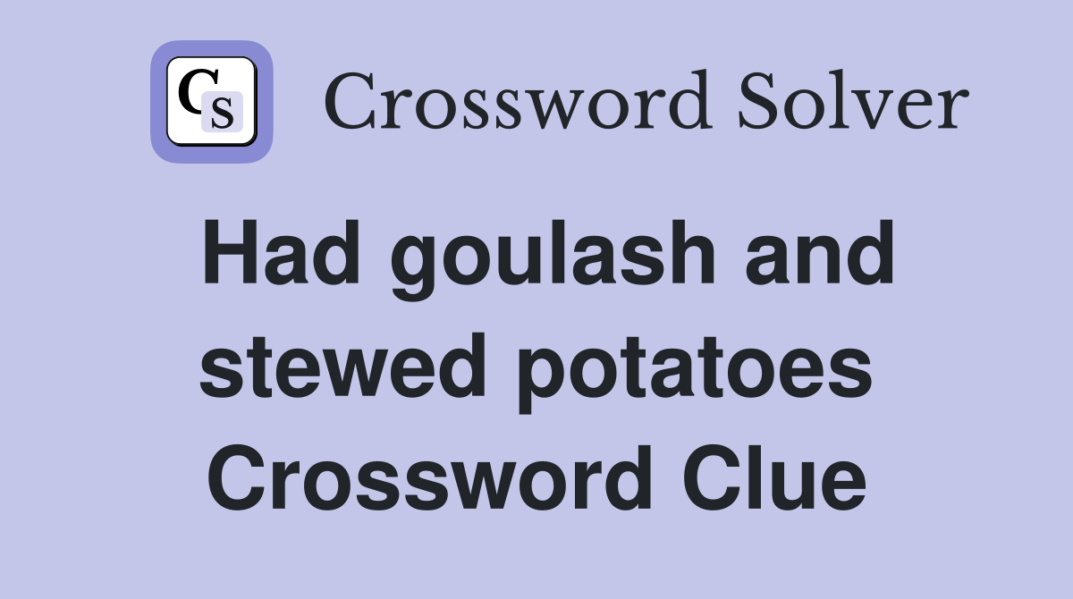 Had goulash and stewed potatoes Crossword Clue