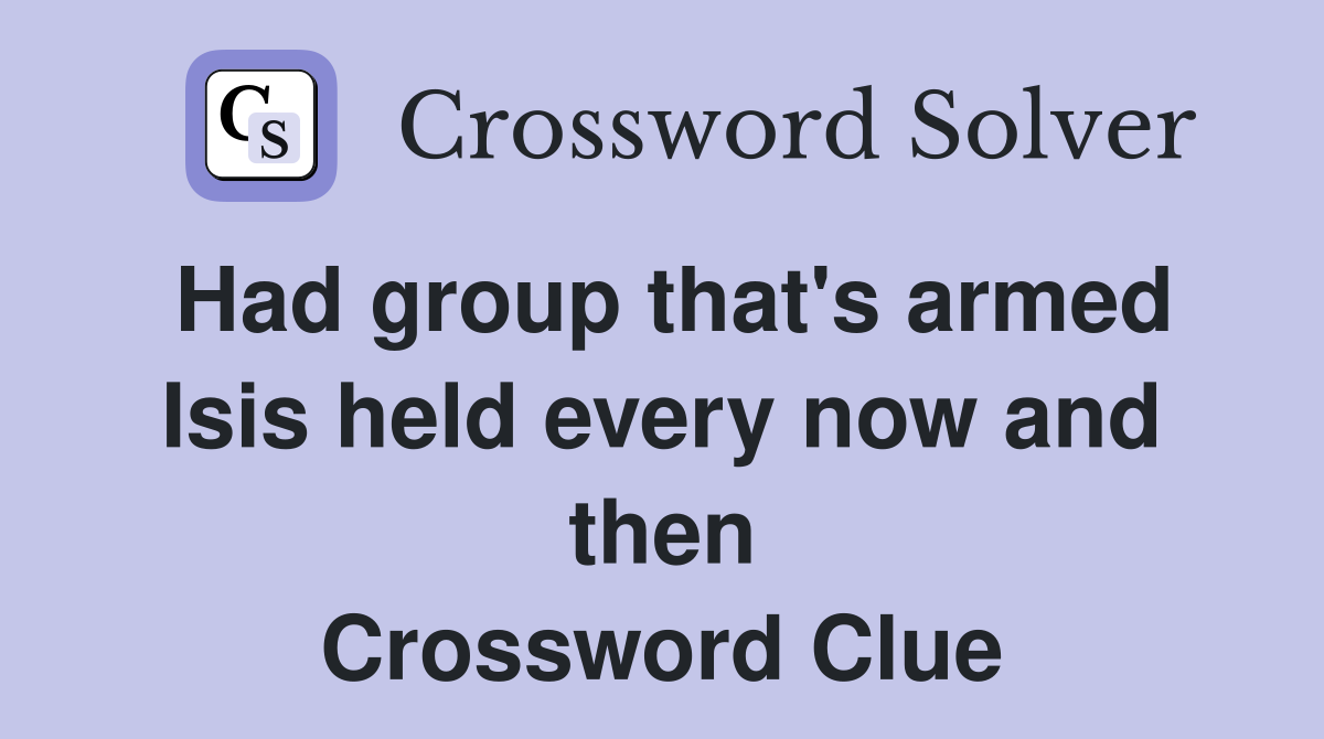 Had group that's armed Isis held every now and then Crossword Clue