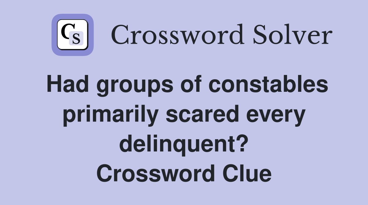 Had groups of constables primarily scared every delinquent? Crossword Clue