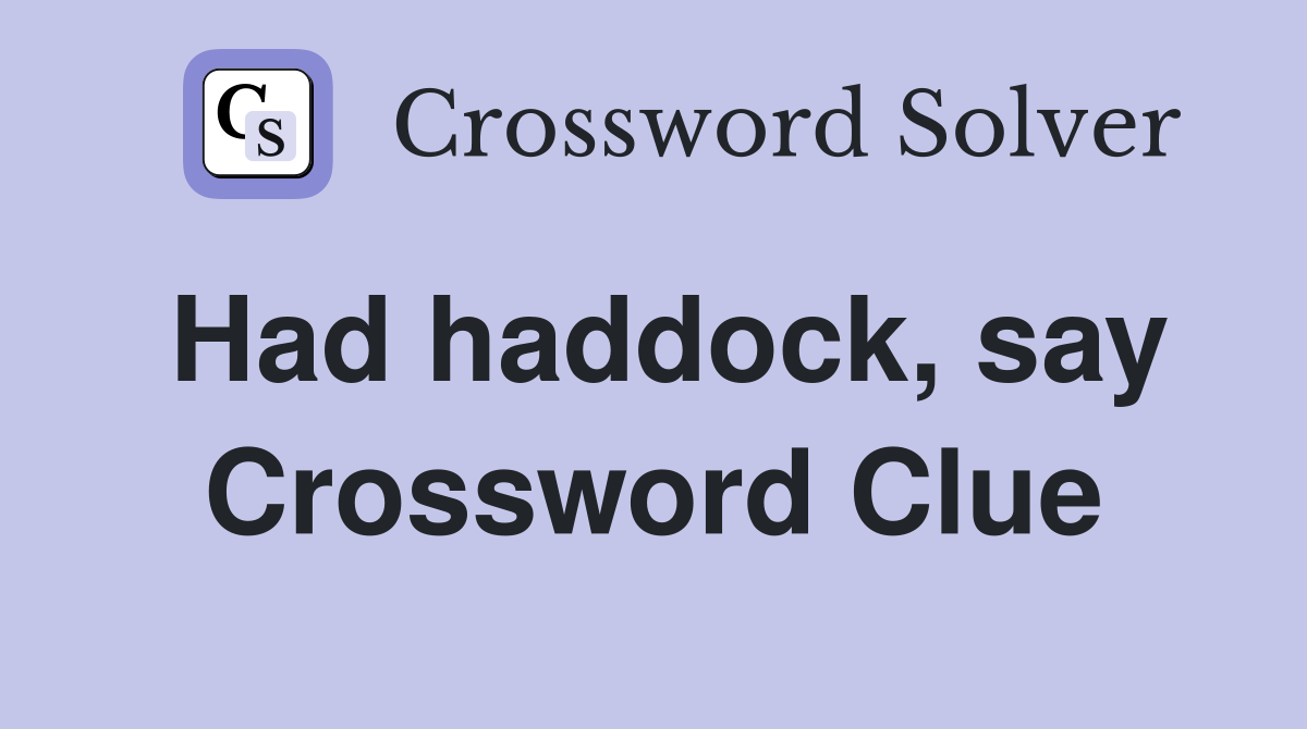Had haddock, say Crossword Clue