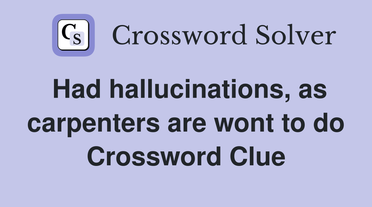 Had hallucinations, as carpenters are wont to do Crossword Clue
