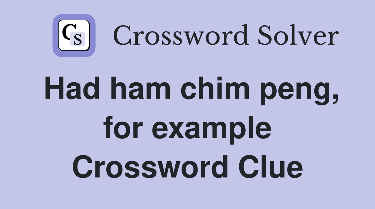 Had ham chim peng, for example Crossword Clue