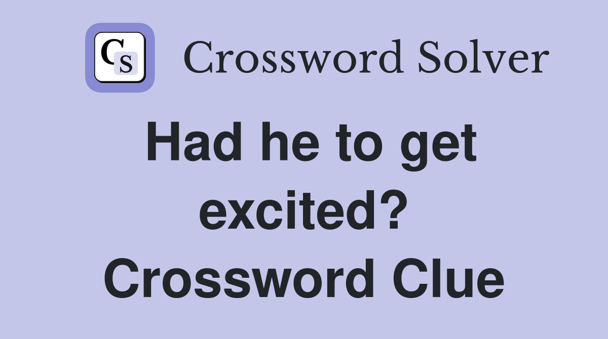 Had he to get excited? Crossword Clue