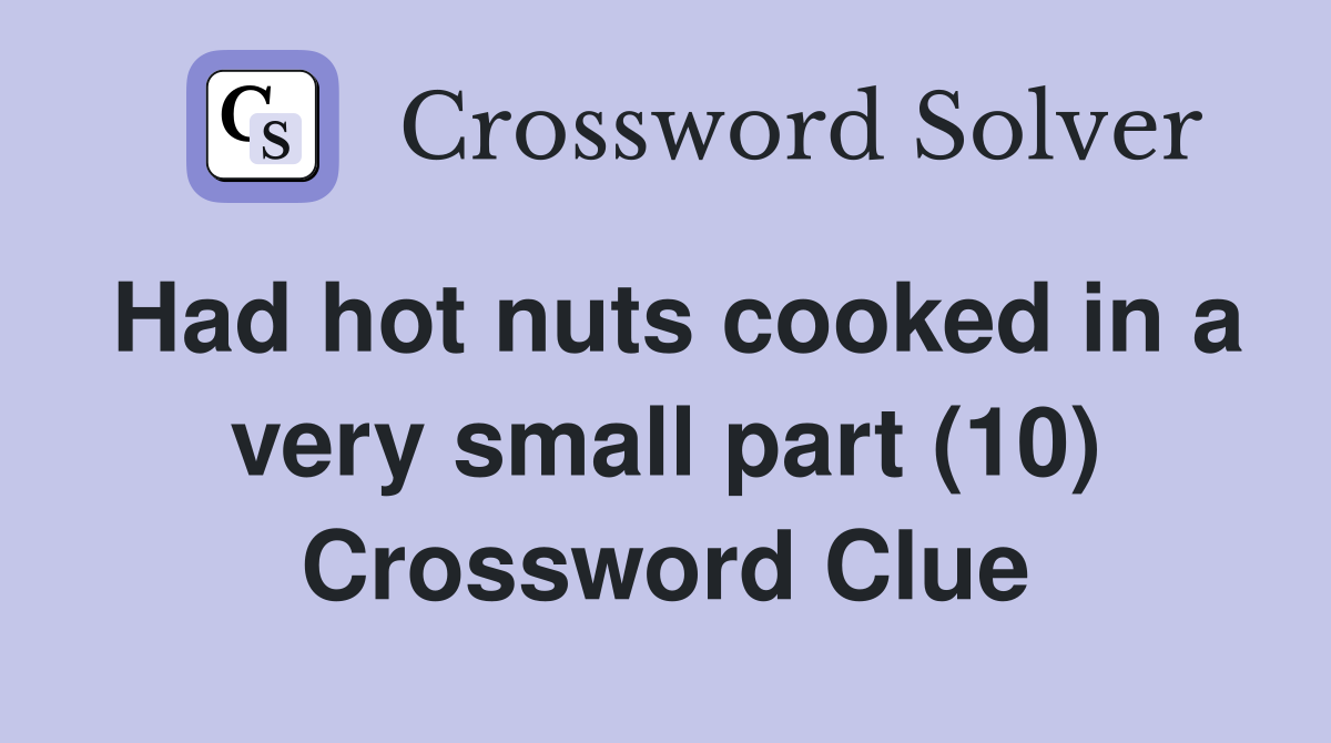 Had hot nuts cooked in a very small part (10) Crossword Clue