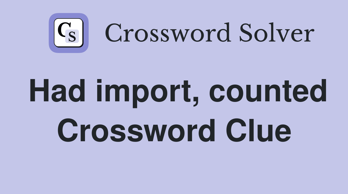Had import, counted Crossword Clue