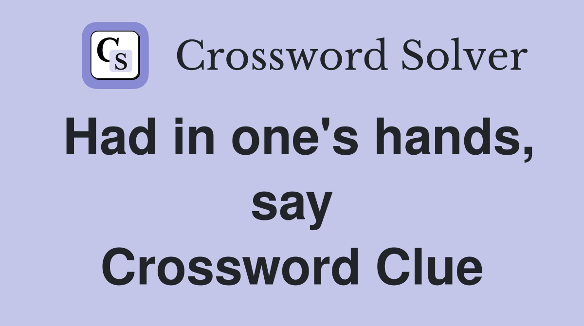 Had in one's hands, say Crossword Clue