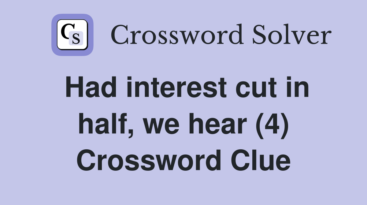 Had interest cut in half, we hear (4) Crossword Clue
