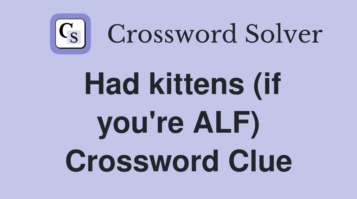 Had kittens (if you're ALF) Crossword Clue