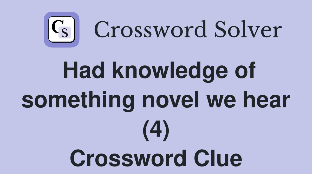 Had knowledge of something novel we hear (4) Crossword Clue
