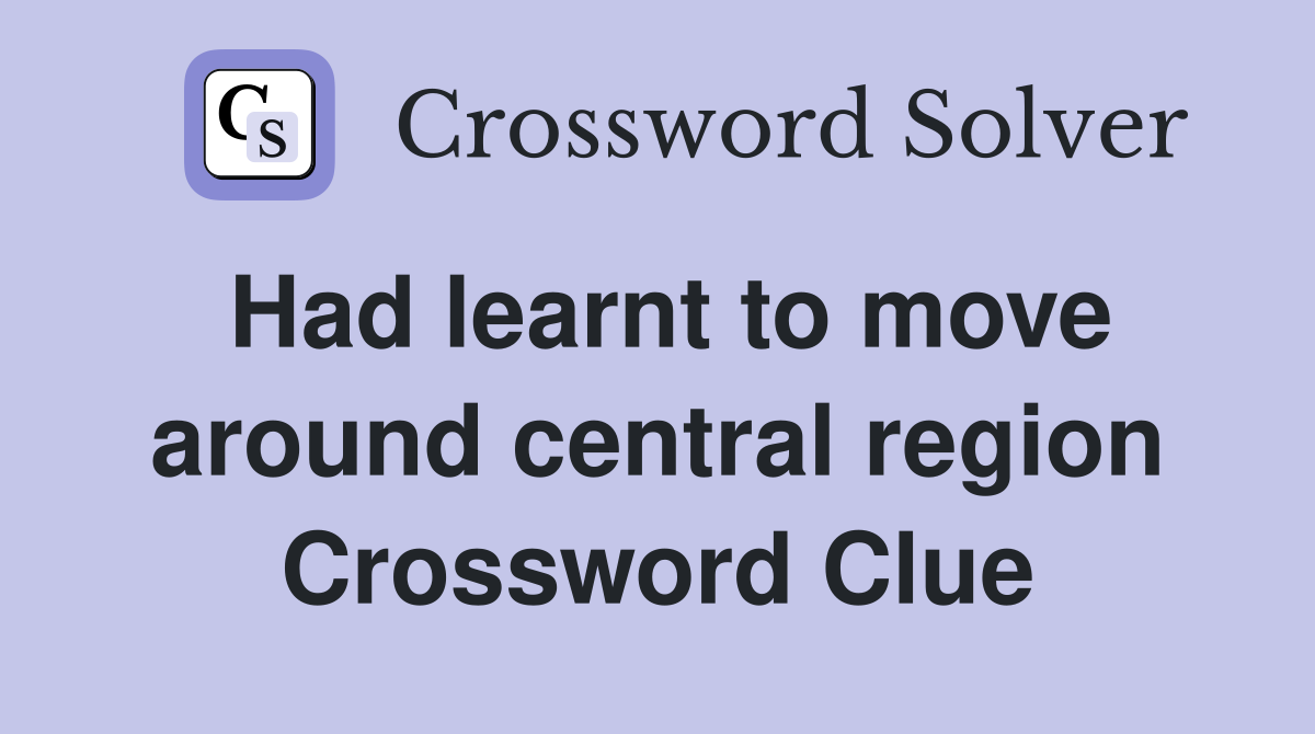 Had learnt to move around central region Crossword Clue