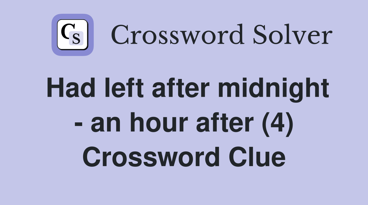 Had left after midnight - an hour after (4) Crossword Clue