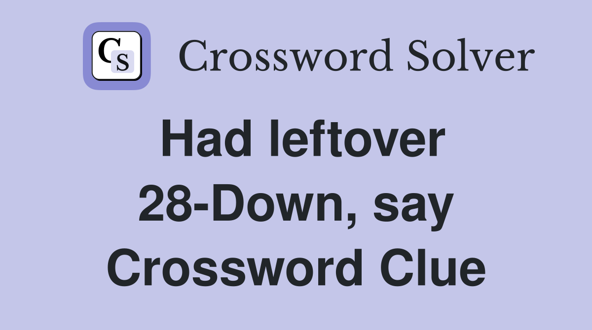 Had leftover 28-Down, say Crossword Clue