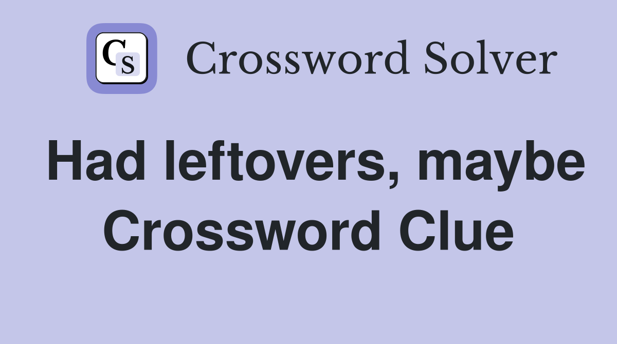 Had leftovers, maybe Crossword Clue