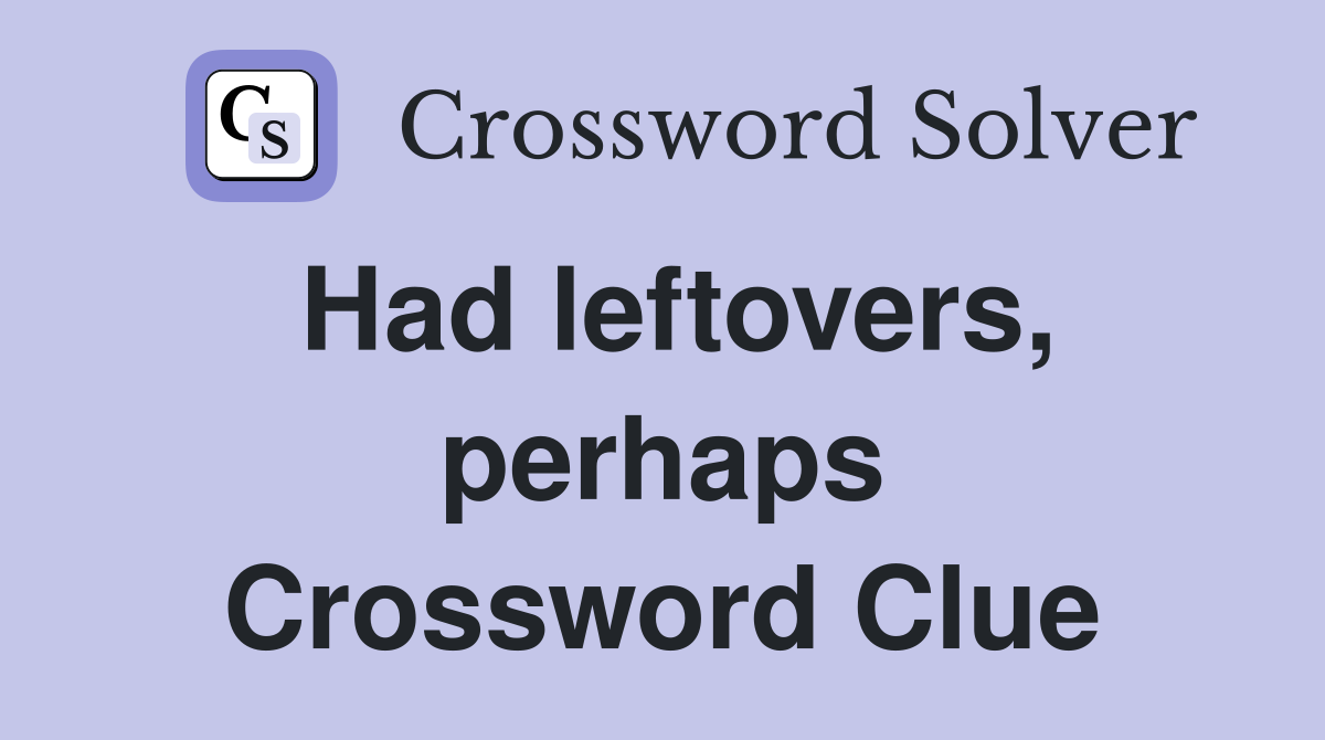 Had leftovers, perhaps Crossword Clue