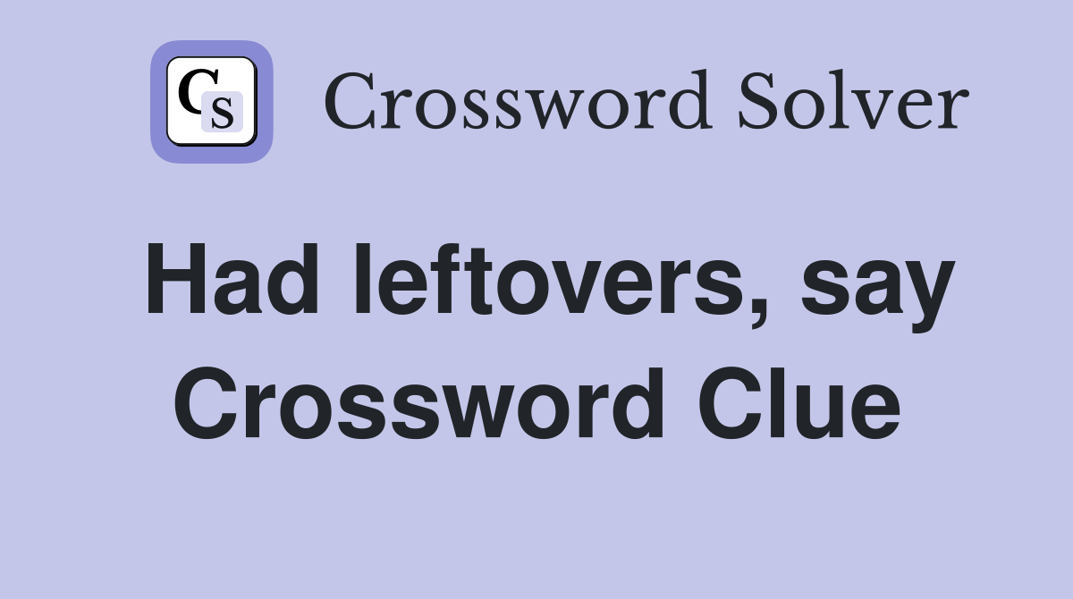 Had leftovers, say Crossword Clue
