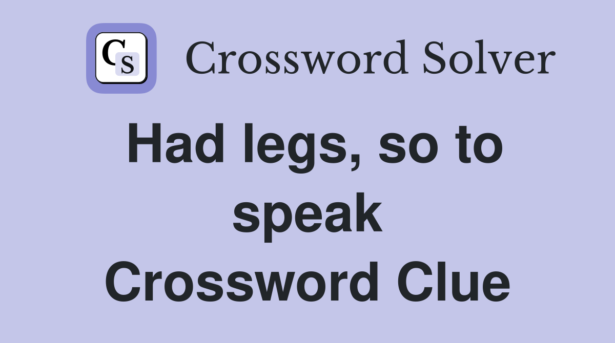 Had legs, so to speak Crossword Clue