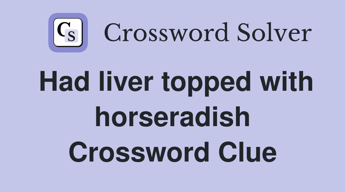 Had liver topped with horseradish Crossword Clue