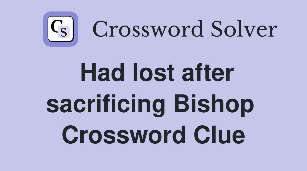 Had lost after sacrificing Bishop  Crossword Clue