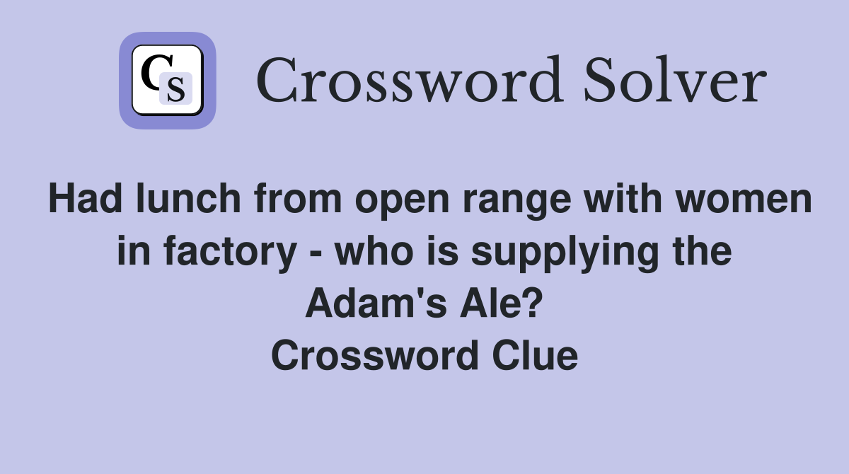 Had lunch from open range with women in factory - who is supplying the Adam's Ale? Crossword Clue