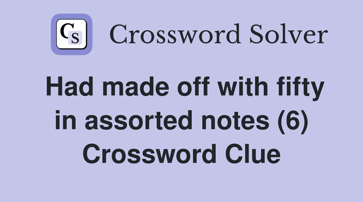 Had made off with fifty in assorted notes (6) Crossword Clue