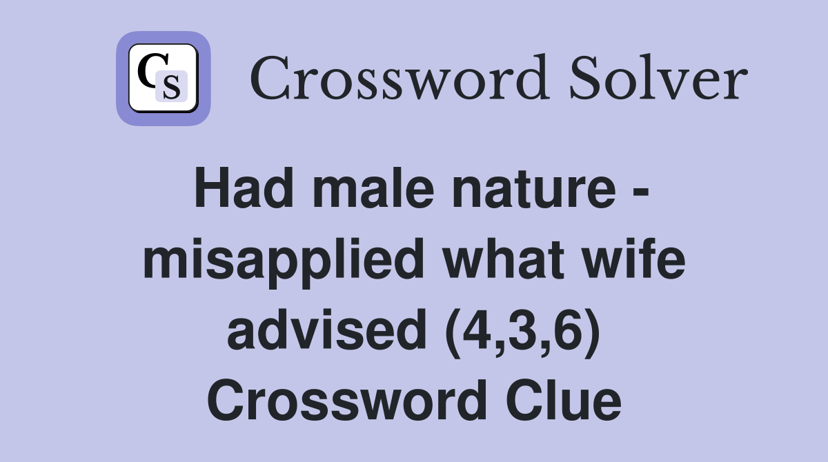 Had male nature - misapplied what wife advised (4,3,6) Crossword Clue