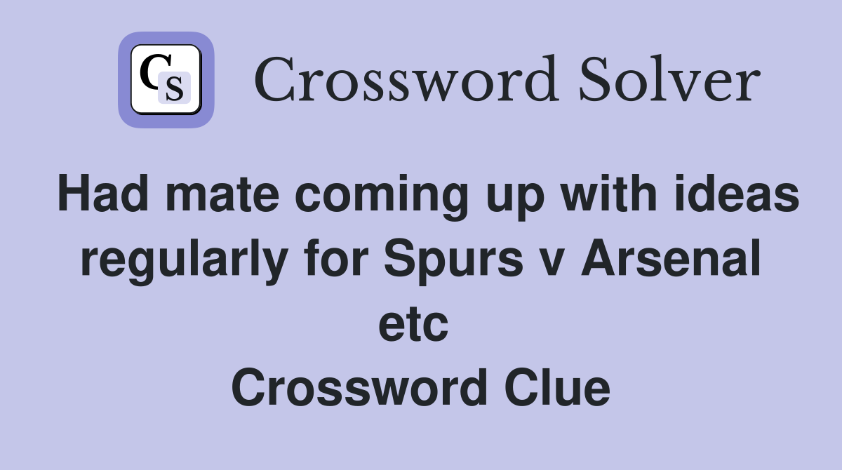 Had mate coming up with ideas regularly for Spurs v Arsenal etc  Crossword Clue