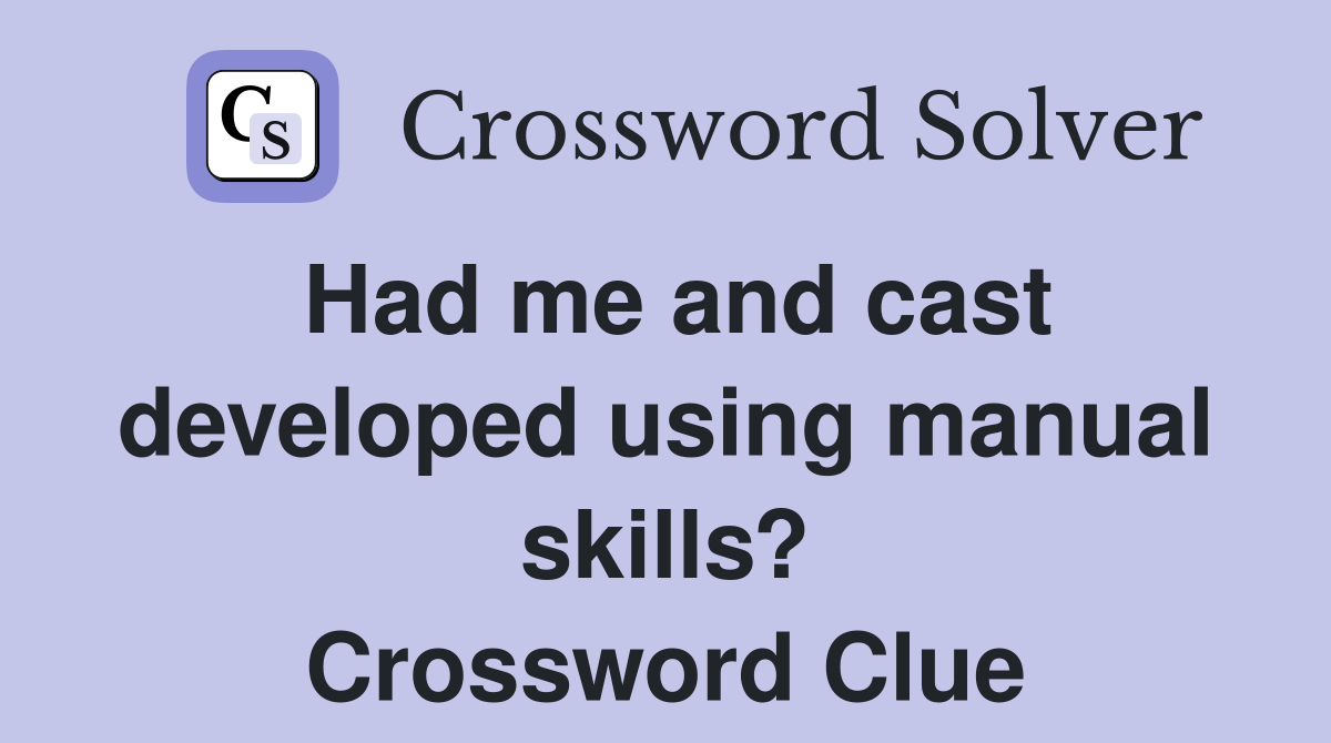 Had me and cast developed using manual skills? Crossword Clue