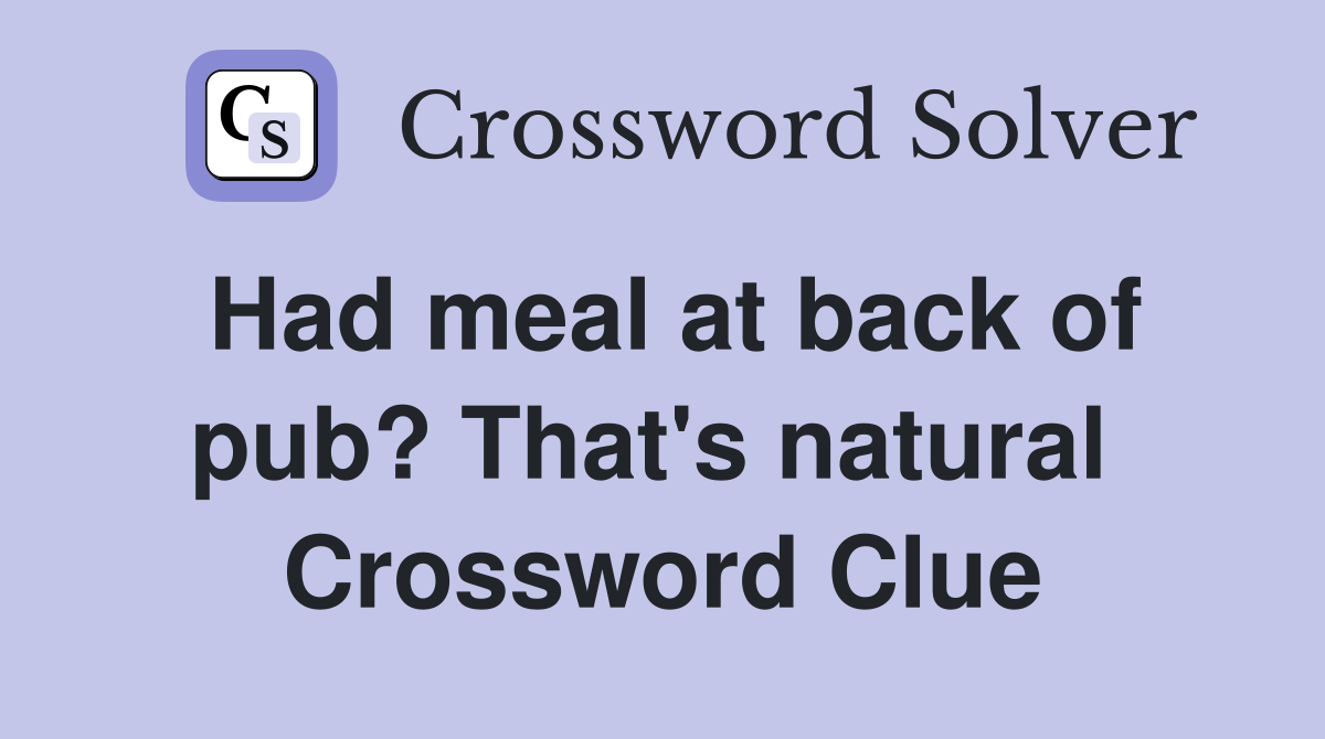 Had meal at back of pub? That's natural  Crossword Clue