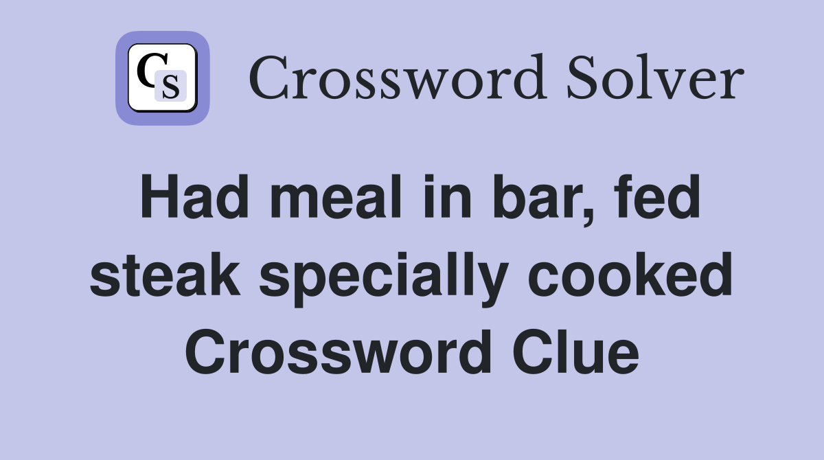 Had meal in bar, fed steak specially cooked Crossword Clue